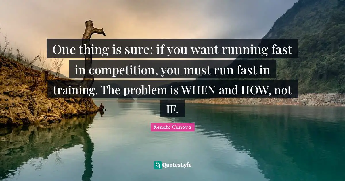 Running Fast Quotes: "One thing is sure: if you want running fast in competition, you must run fast in training. The problem is WHEN and HOW, not IF."
