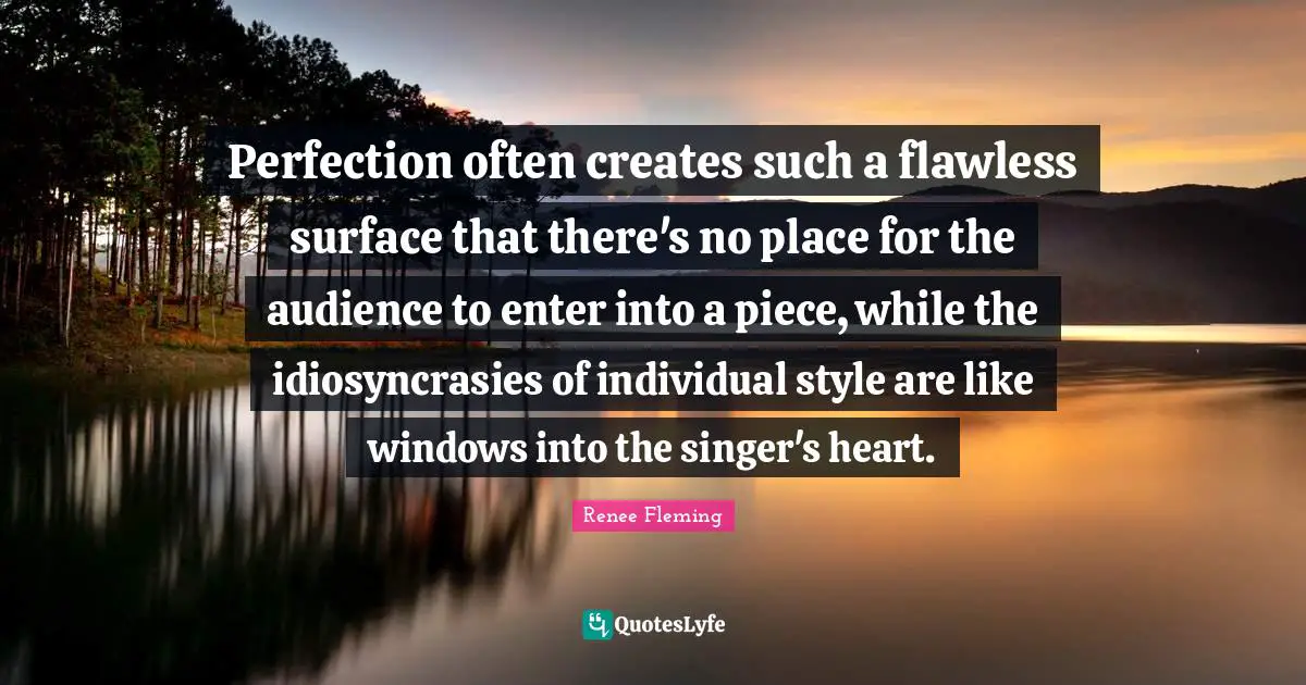 Flawless Quotes: "Perfection often creates such a flawless surface that there's no place for the audience to enter into a piece, while the idiosyncrasies of individual style are like windows into the singer's heart."