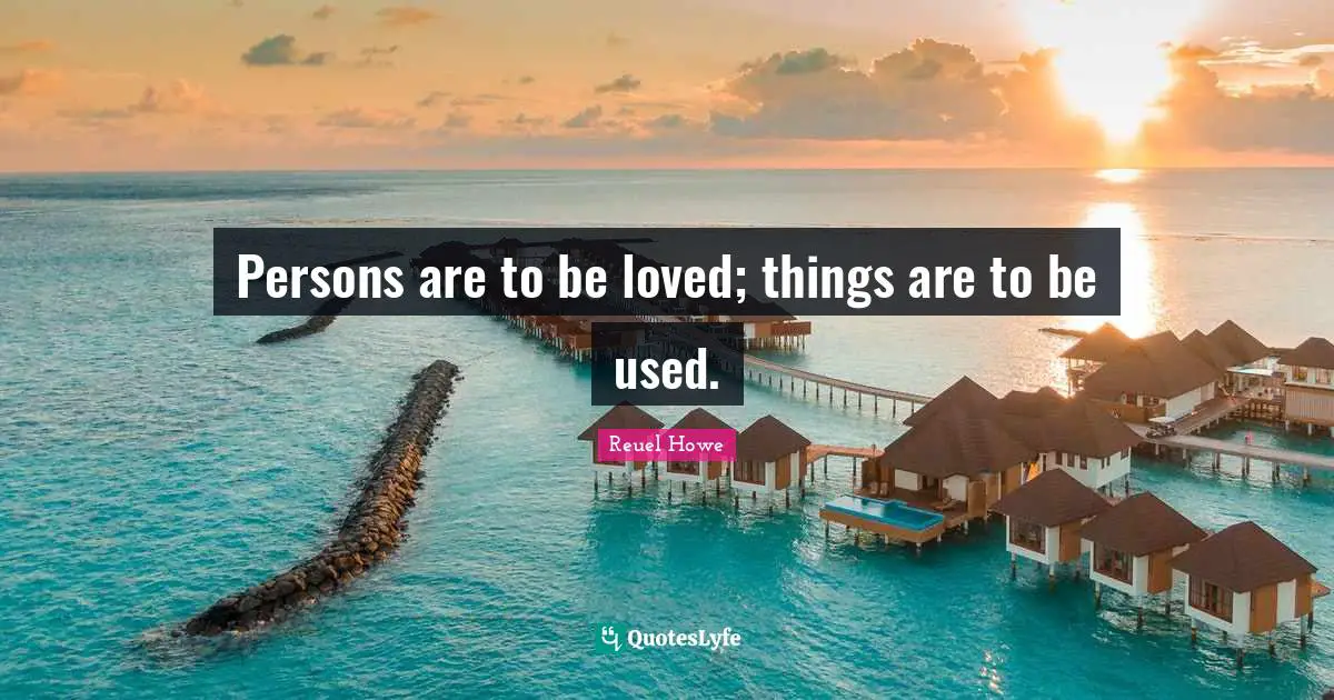 Persons are to be loved; things are to be used.