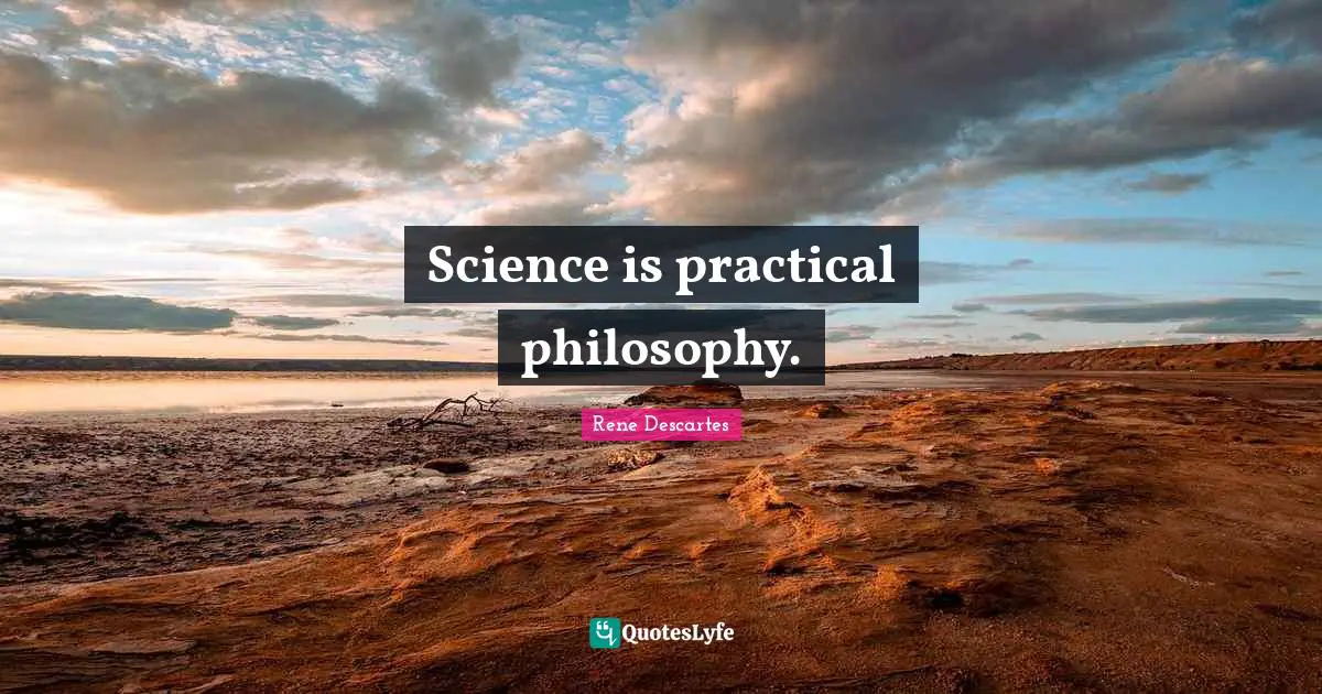 Rene Descartes Quotes: "Science is practical philosophy."