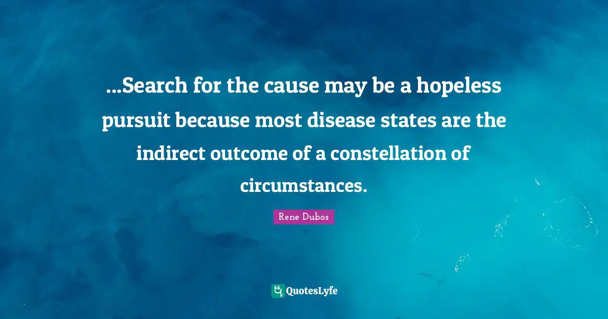 ...Search for the cause may be a hopeless pursuit because most disease states are the indirect outcome of a constellation of circumstances.