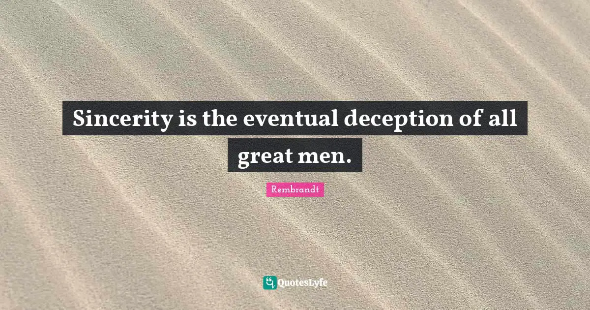 Great Men Quotes: "Sincerity is the eventual deception of all great men."