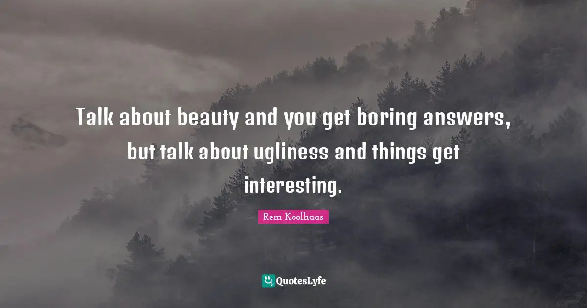 Boring Quotes: "Talk about beauty and you get boring answers, but talk about ugliness and things get interesting."