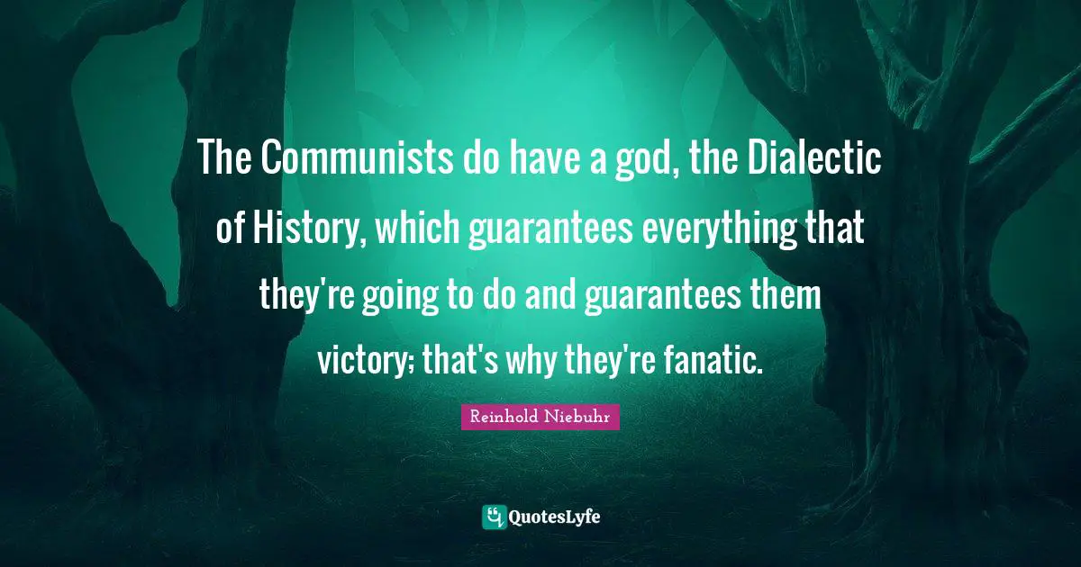 The Communists do have a god, the Dialectic of History, which guarantees everything that they're going to do and guarantees them victory; that's why they're fanatic.