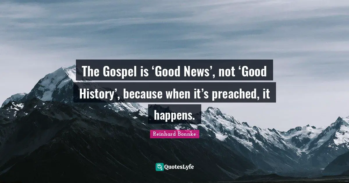 Reinhard Bonnke Quotes: The Gospel is ‘Good News’, not ‘Good History’, because when it’s preached, it happens.