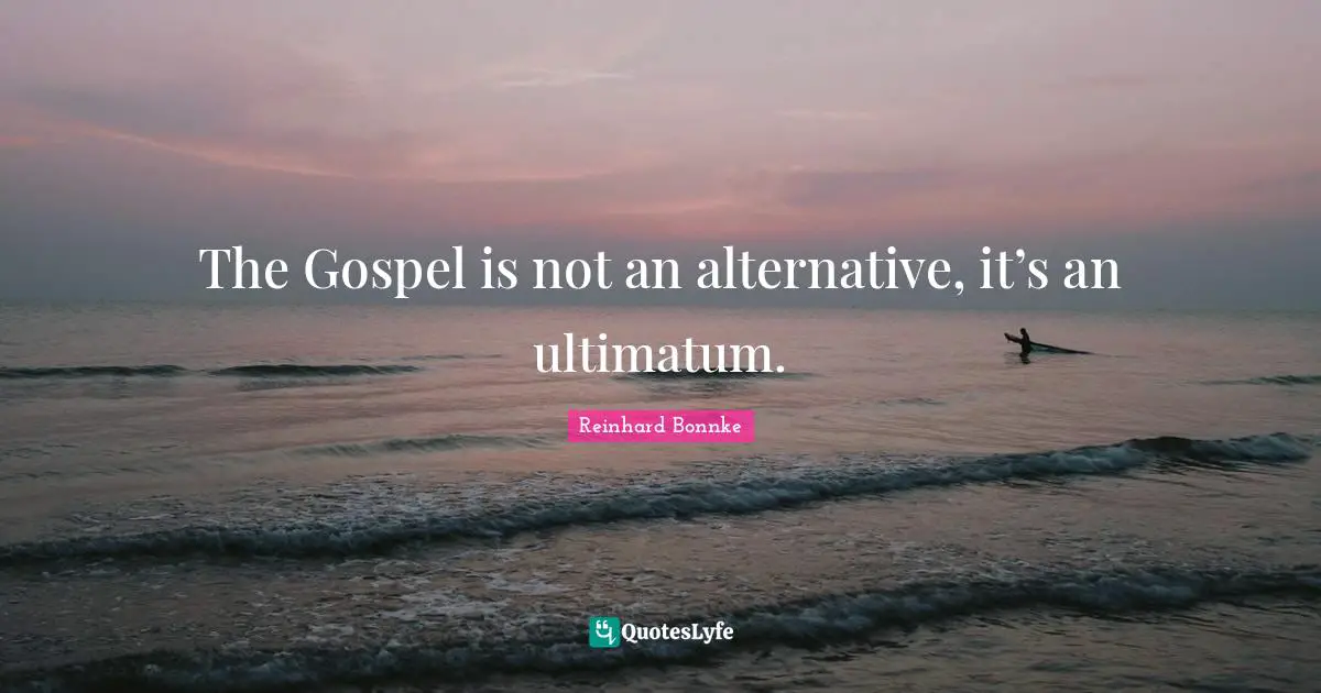Reinhard Bonnke Quotes: The Gospel is not an alternative, it’s an ultimatum.