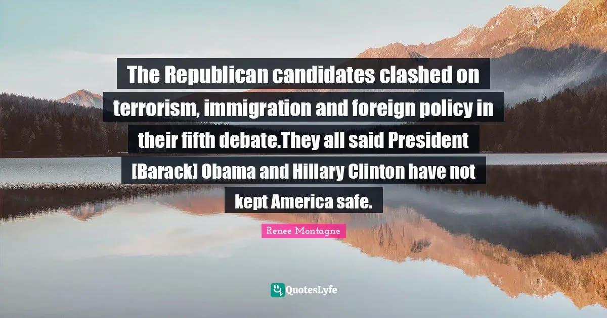Renee Montagne Quotes: "The Republican candidates clashed on terrorism, immigration and foreign policy in their fifth debate.They all said President [Barack] Obama and Hillary Clinton have not kept America safe."