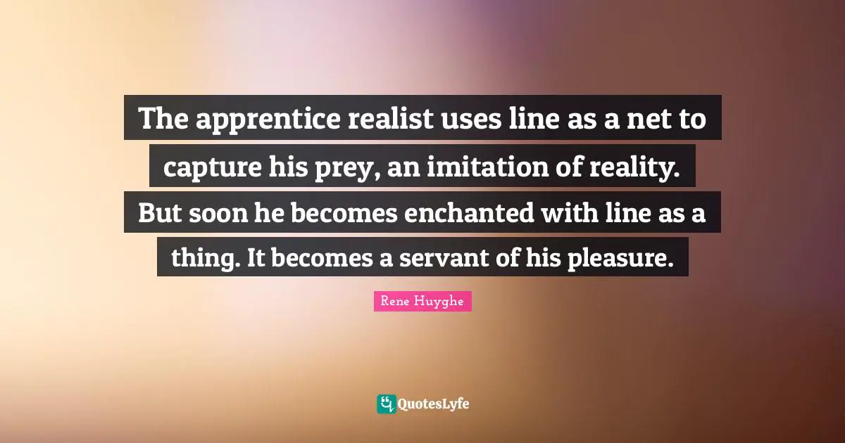 The apprentice realist uses line as a net to capture his prey, an imitation of reality. But soon he becomes enchanted with line as a thing. It becomes a servant of his pleasure.