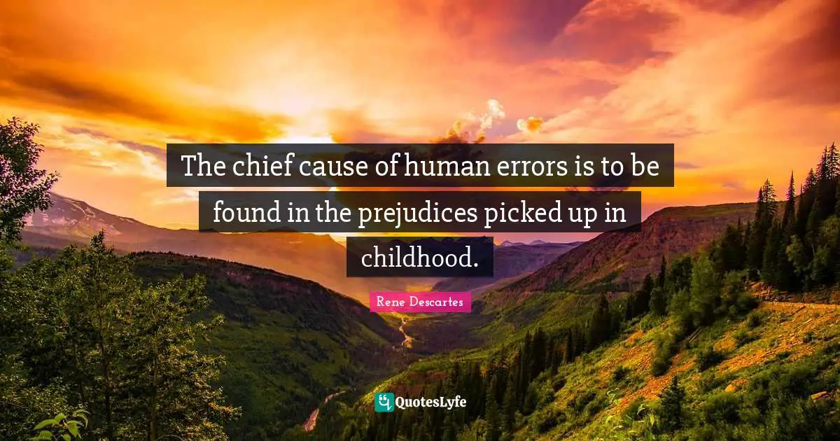 Teacher Quotes: "The chief cause of human errors is to be found in the prejudices picked up in childhood."