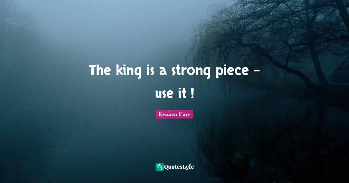 Reuben Fine Quotes: "The king is a strong piece - use it !"