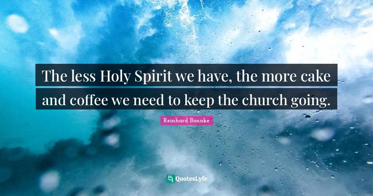 Funny Quotes: "The less Holy Spirit we have, the more cake and coffee we need to keep the church going."