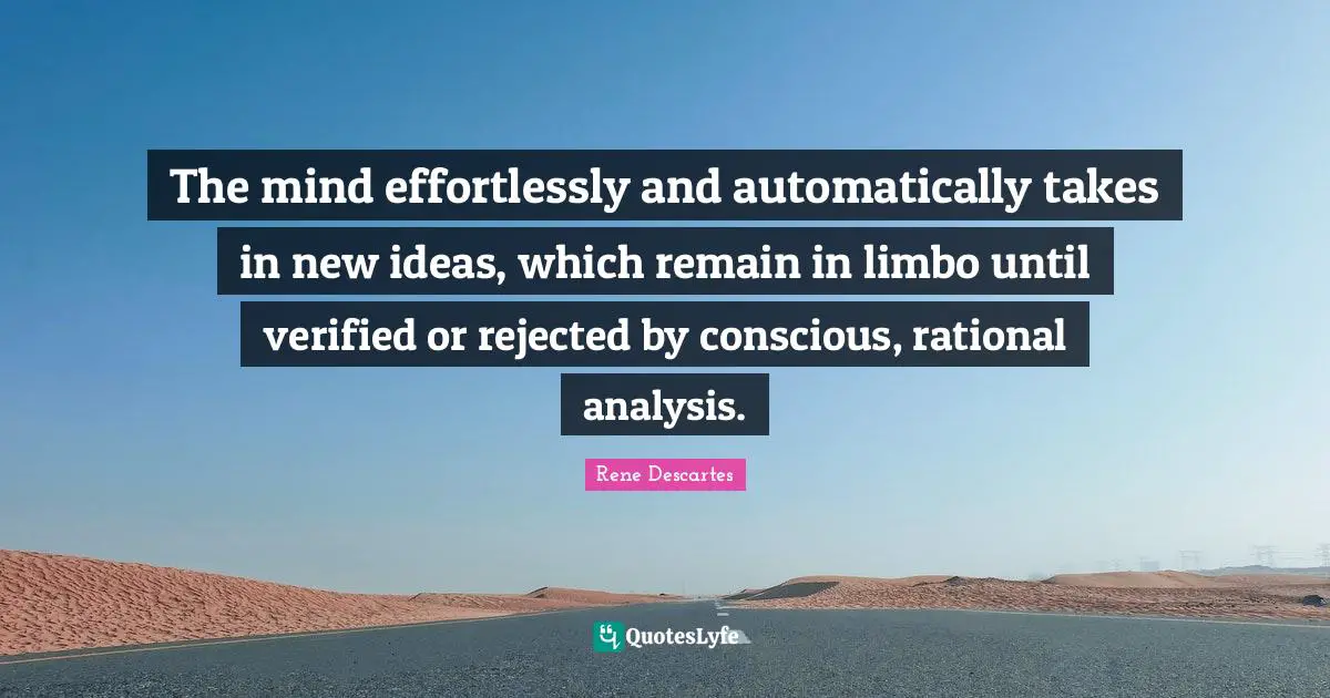 The mind effortlessly and automatically takes in new ideas, which remain in limbo until verified or rejected by conscious, rational analysis.