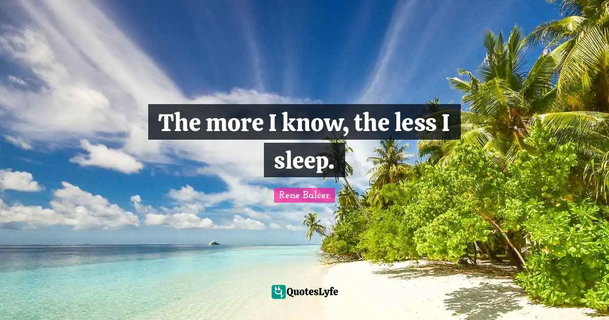 The more I know, the less I sleep.