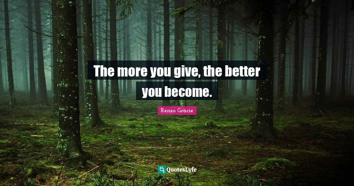The more you give, the better you become.