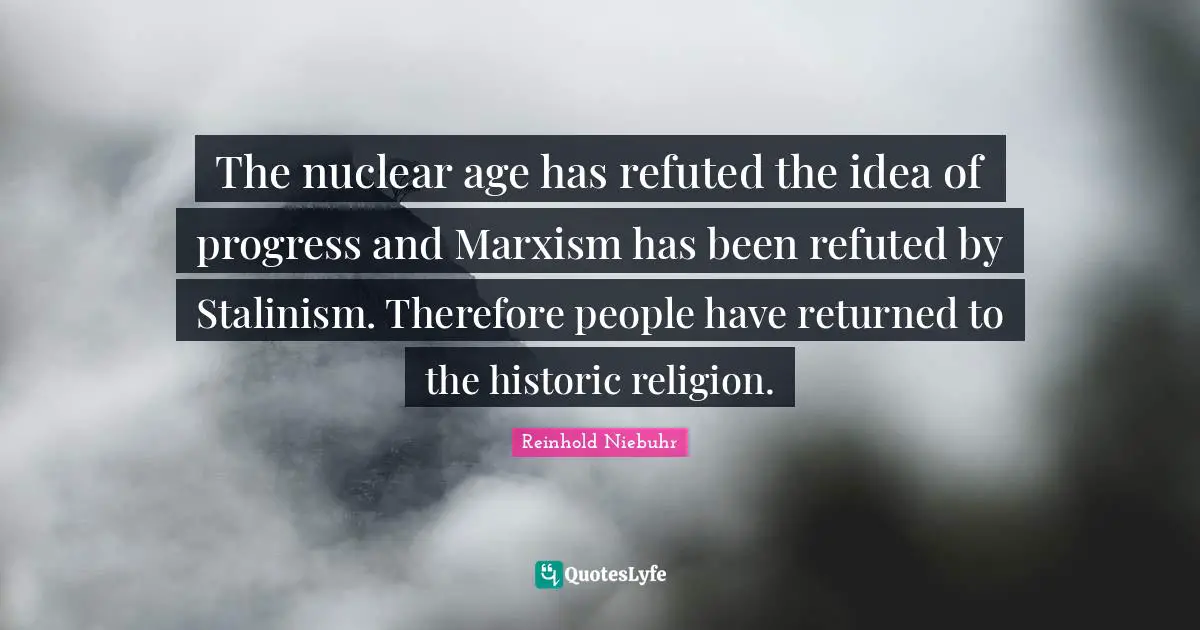 The nuclear age has refuted the idea of progress and Marxism has been refuted by Stalinism. Therefore people have returned to the historic religion.
