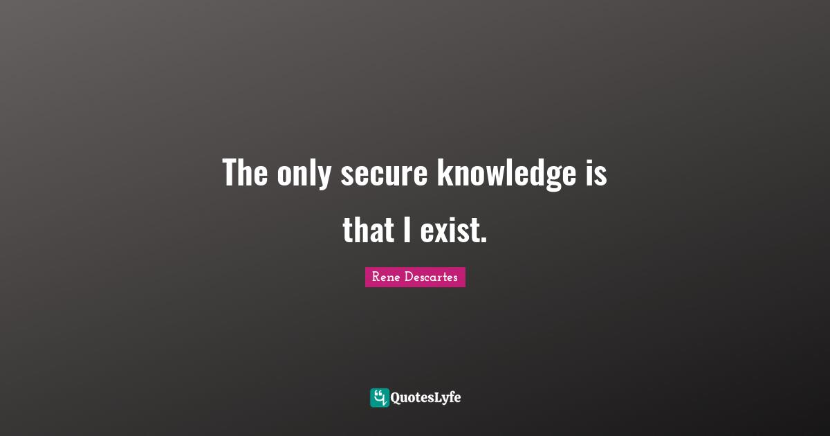 Philosophical Quotes: "The only secure knowledge is that I exist."