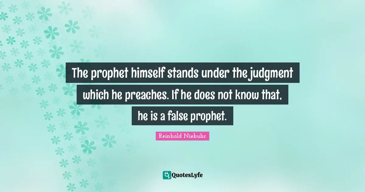 Reinhold Niebuhr Quotes: "The prophet himself stands under the judgment which he preaches. If he does not know that, he is a false prophet."