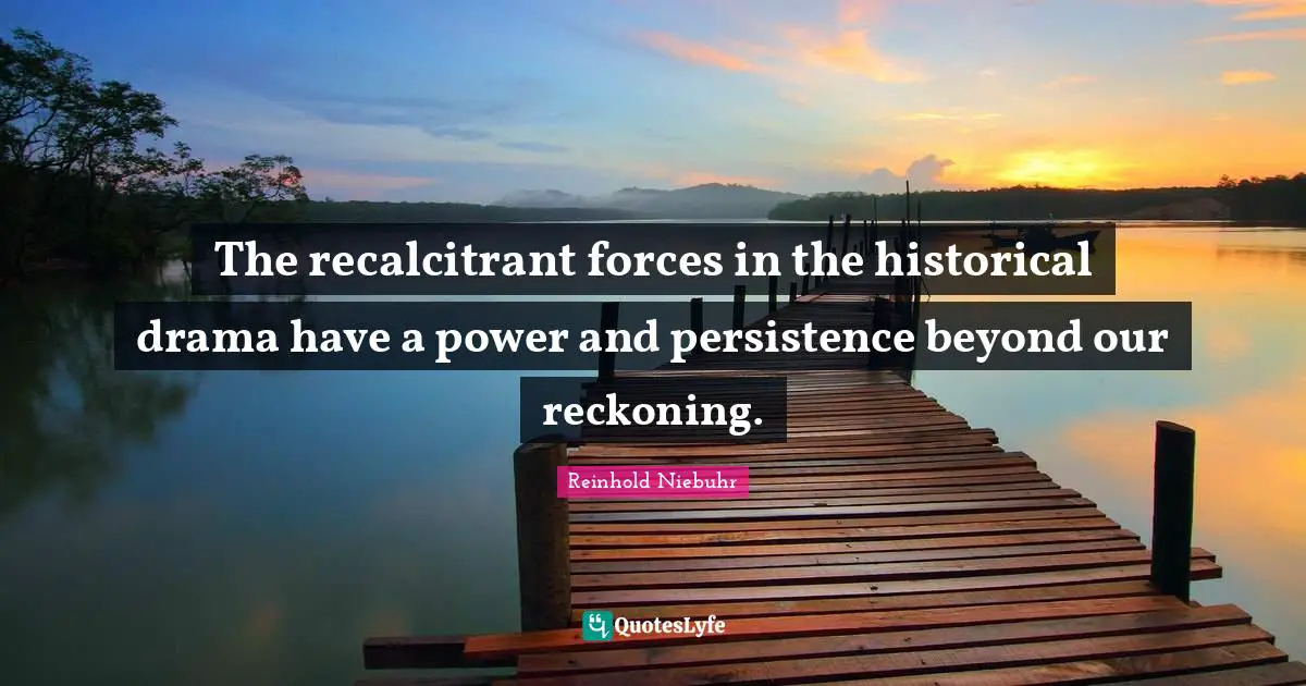 Reckoning Quotes: "The recalcitrant forces in the historical drama have a power and persistence beyond our reckoning."