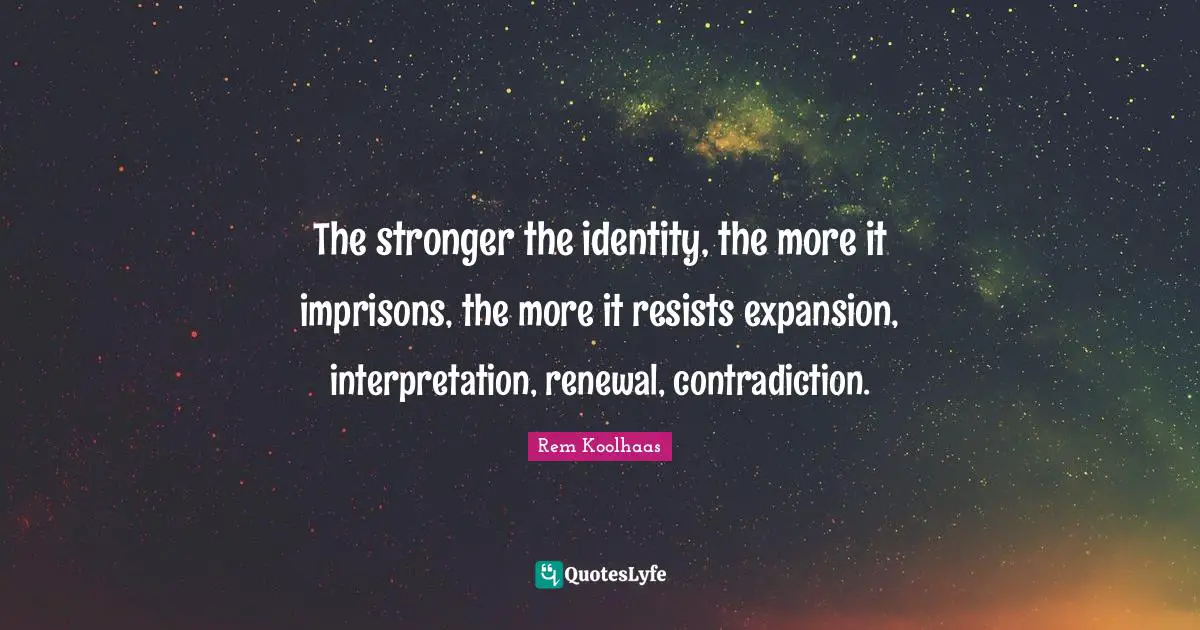 Identity Quotes: "The stronger the identity, the more it imprisons, the more it resists expansion, interpretation, renewal, contradiction."