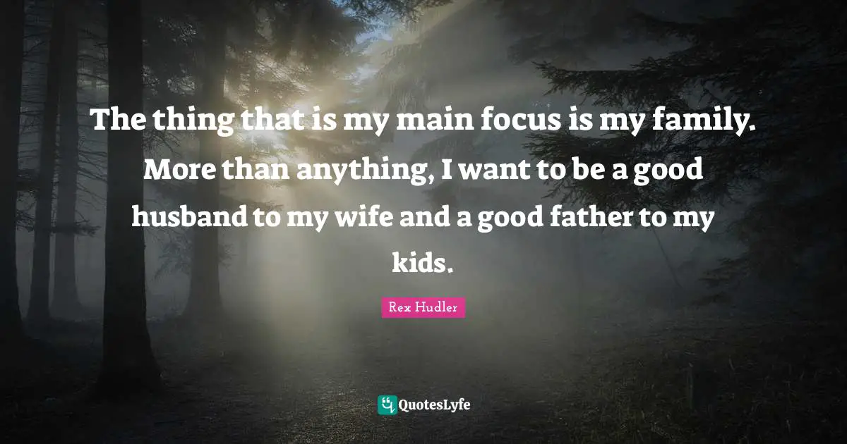 Rex Hudler Quotes: "The thing that is my main focus is my family. More than anything, I want to be a good husband to my wife and a good father to my kids."