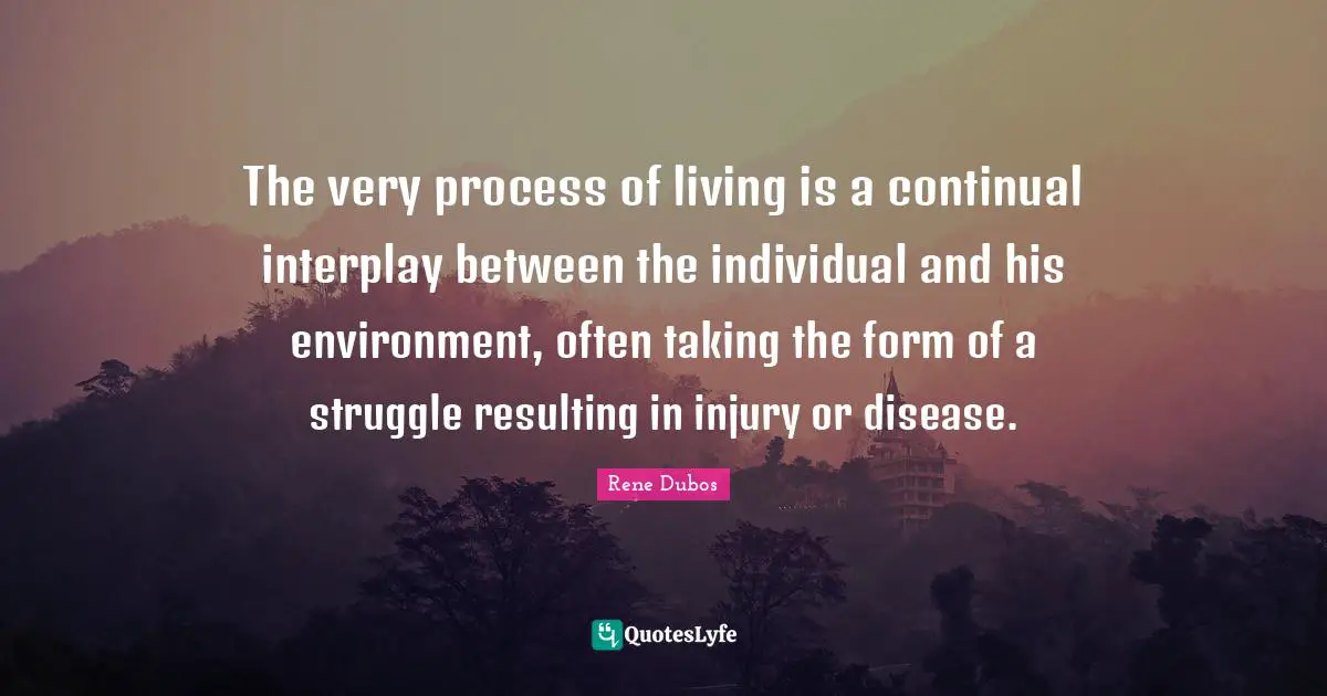 The very process of living is a continual interplay between the individual and his environment, often taking the form of a struggle resulting in injury or disease.