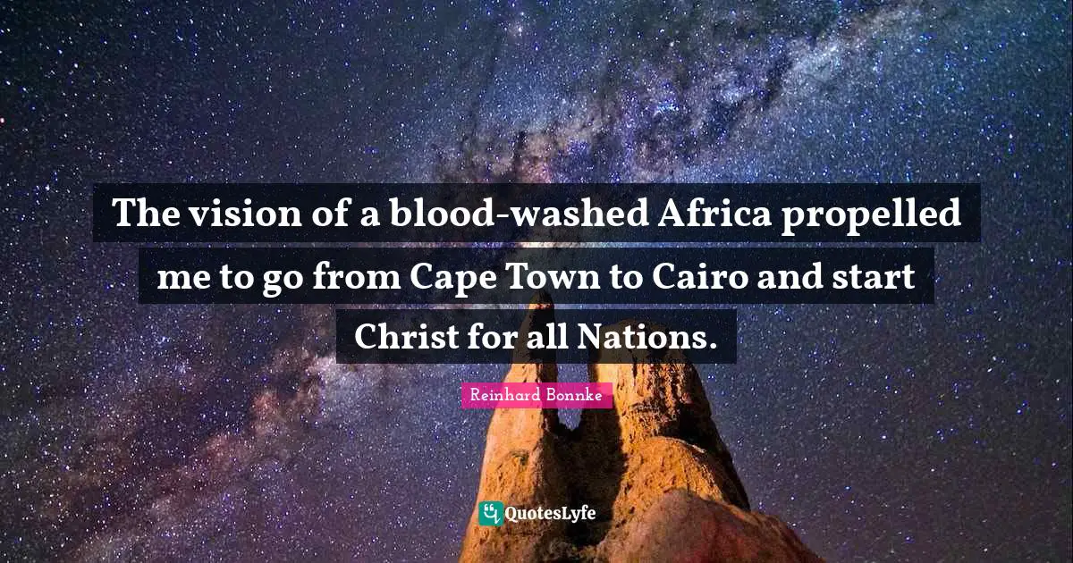 Reinhard Bonnke Quotes: The vision of a blood-washed Africa propelled me to go from Cape Town to Cairo and start Christ for all Nations.