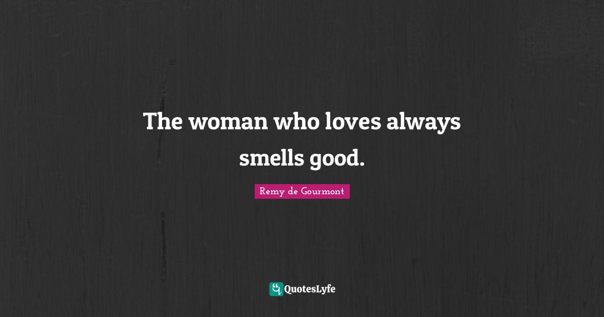 The woman who loves always smells good.