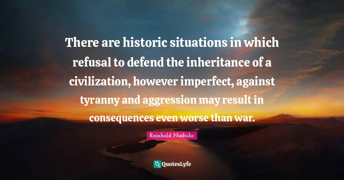 Historic Quotes: "There are historic situations in which refusal to defend the inheritance of a civilization, however imperfect, against tyranny and aggression may result in consequences even worse than war."