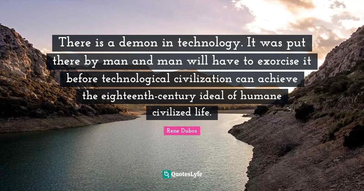 Humane Quotes: "There is a demon in technology. It was put there by man and man will have to exorcise it before technological civilization can achieve the eighteenth-century ideal of humane civilized life."