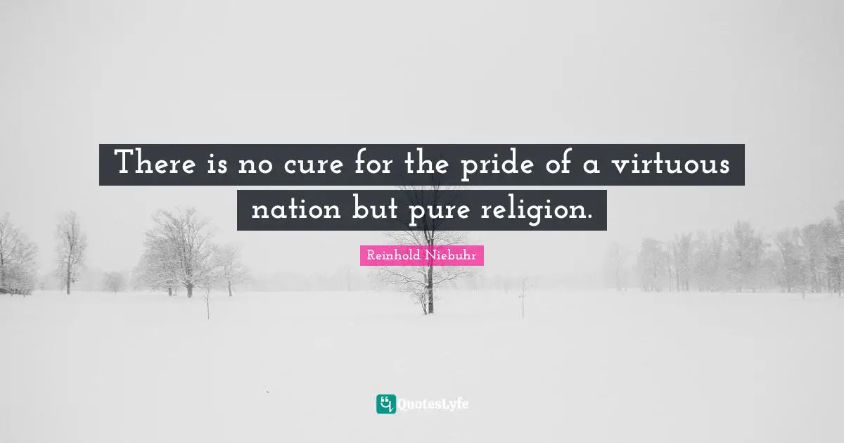 There is no cure for the pride of a virtuous nation but pure religion.