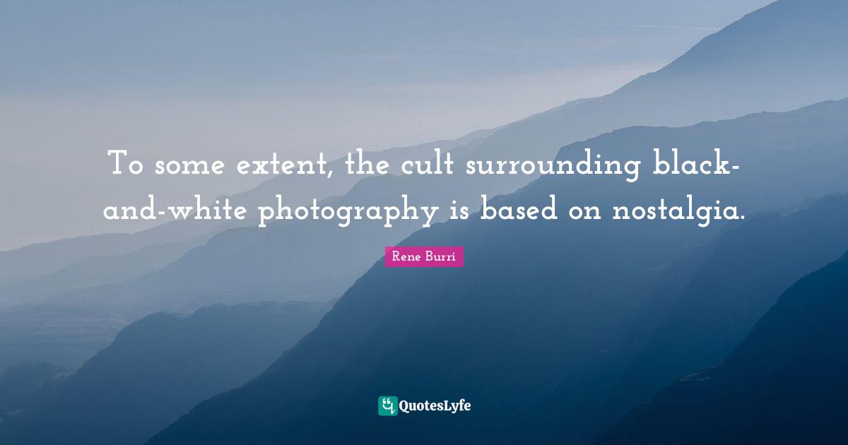 To some extent, the cult surrounding black-and-white photography is based on nostalgia.