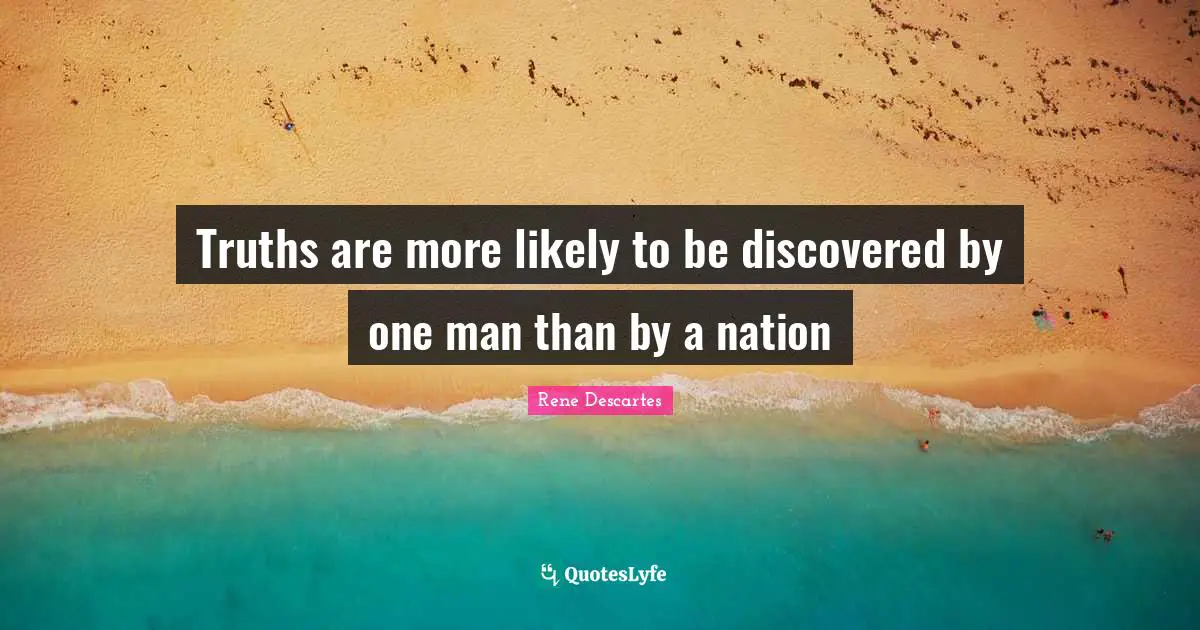 Rene Descartes Quotes: "Truths are more likely to be discovered by one man than by a nation"