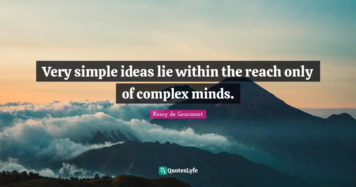 Very simple ideas lie within the reach only of complex minds.