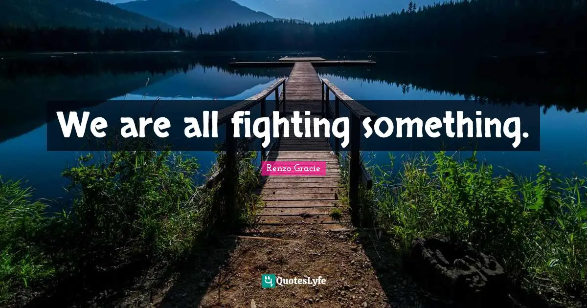 We are all fighting something.