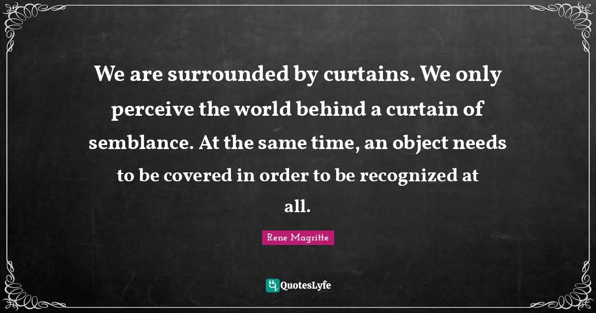 Covered Quotes: "We are surrounded by curtains. We only perceive the world behind a curtain of semblance. At the same time, an object needs to be covered in order to be recognized at all."