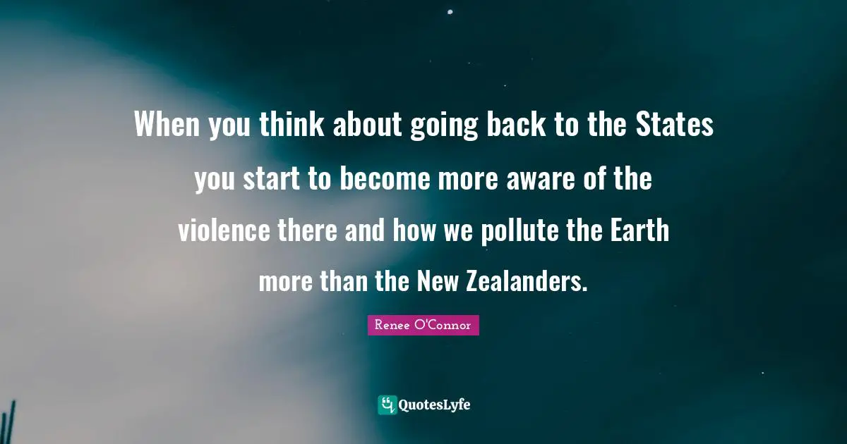 When you think about going back to the States you start to become more aware of the violence there and how we pollute the Earth more than the New Zealanders.