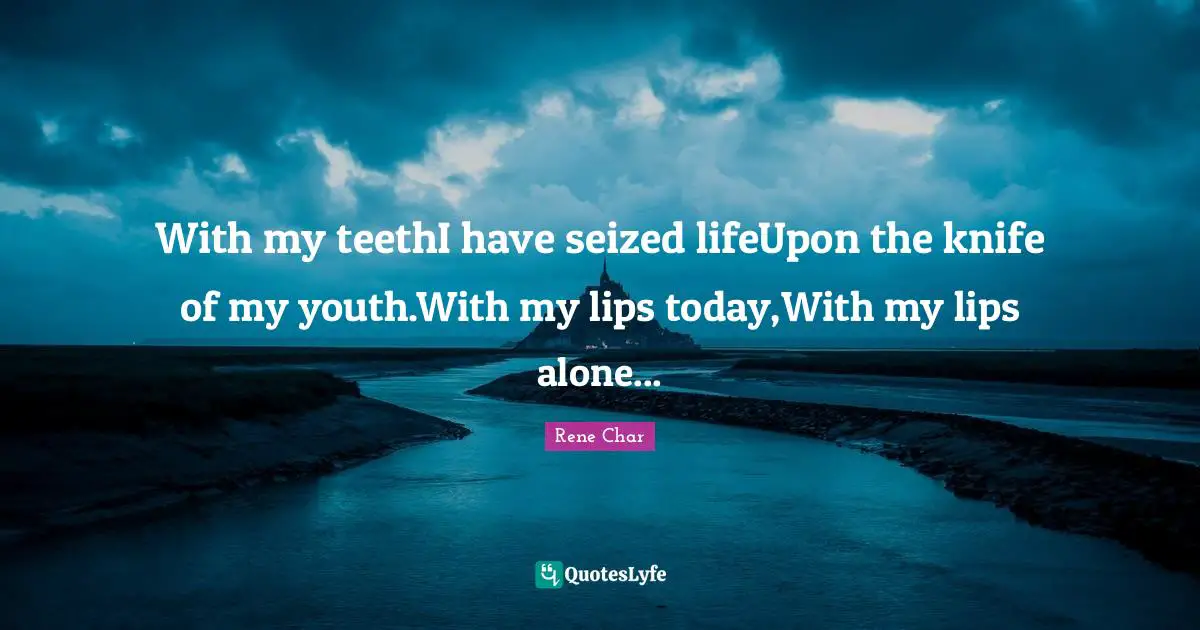 Rene Char Quotes: With my teethI have seized lifeUpon the knife of my youth.With my lips today,With my lips alone...