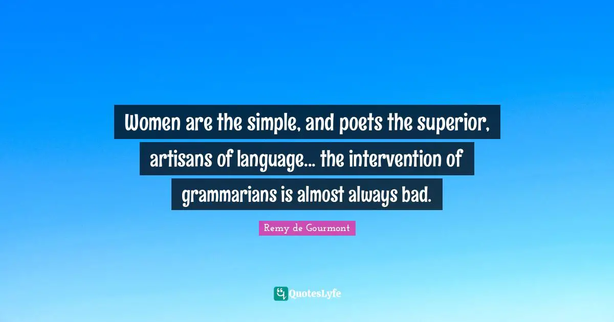 Women are the simple, and poets the superior, artisans of language... the intervention of grammarians is almost always bad.
