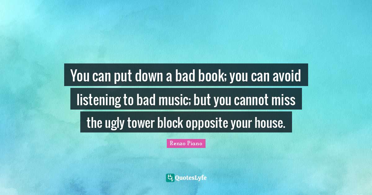 You can put down a bad book; you can avoid listening to bad music; but