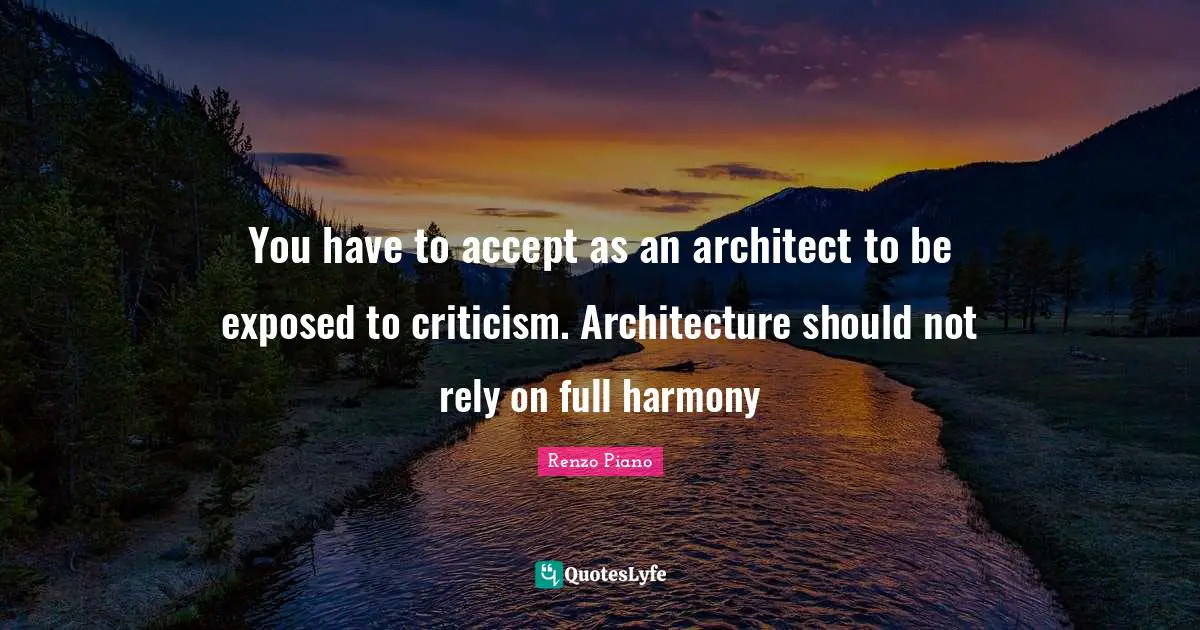 Rely Quotes: "You have to accept as an architect to be exposed to criticism. Architecture should not rely on full harmony"