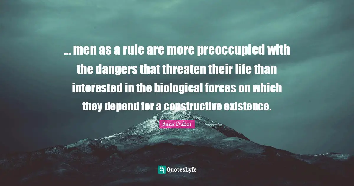 ... men as a rule are more preoccupied with the dangers that threaten their life than interested in the biological forces on which they depend for a constructive existence.