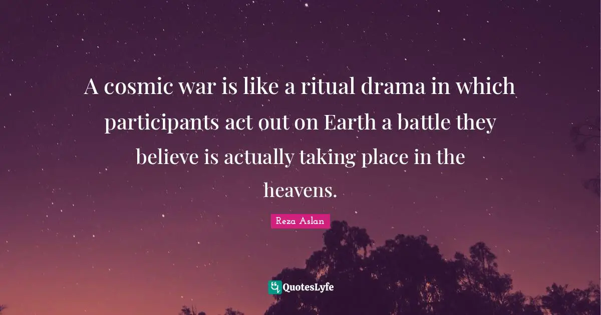 A cosmic war is like a ritual drama in which participants act out on Earth a battle they believe is actually taking place in the heavens.