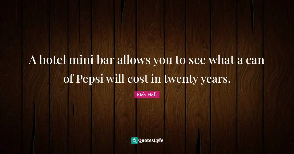 Rich Hall Quotes: "A hotel mini bar allows you to see what a can of Pepsi will cost in twenty years."