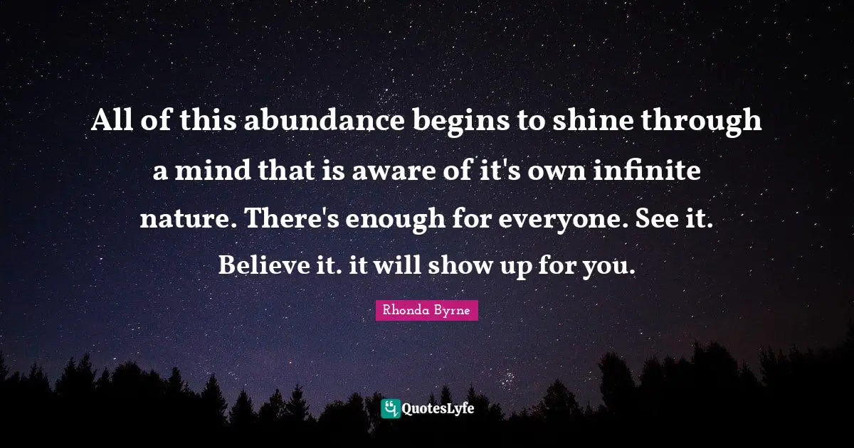 All of this abundance begins to shine through a mind that is aware of it's own infinite nature. There's enough for everyone. See it. Believe it. it will show up for you.