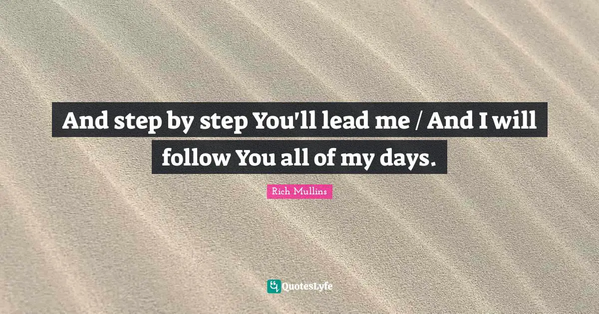 And step by step You'll lead me / And I will follow You all of my days.