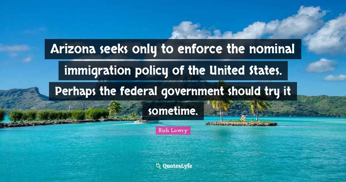 Arizona seeks only to enforce the nominal immigration policy of the United States. Perhaps the federal government should try it sometime.