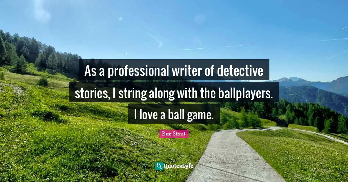 As a professional writer of detective stories, I string along with the ballplayers. I love a ball game.