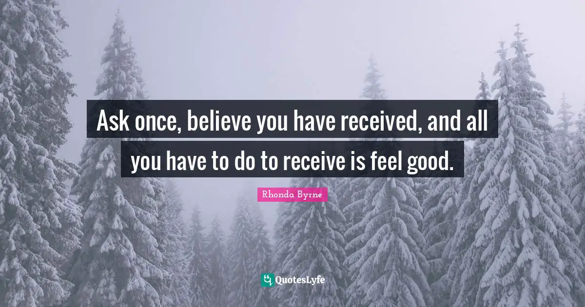 Ask once, believe you have received, and all you have to do to receive is feel good.