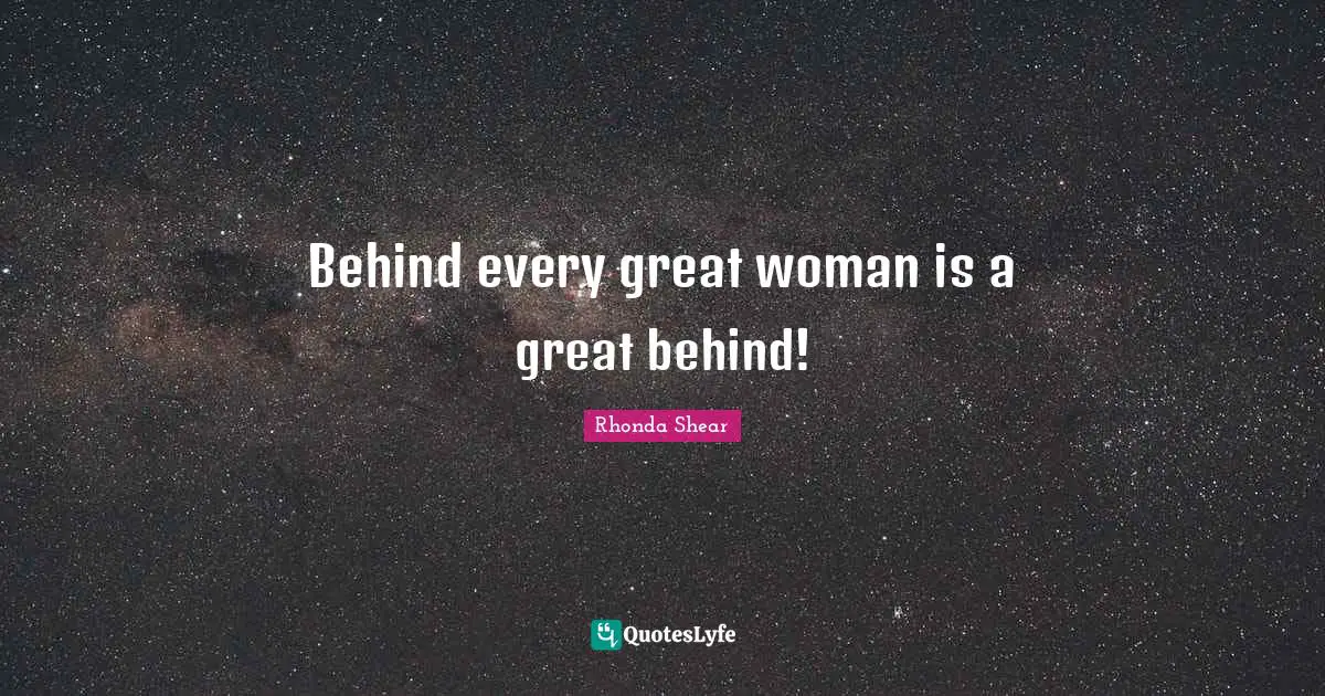Behind every great woman is a great behind!