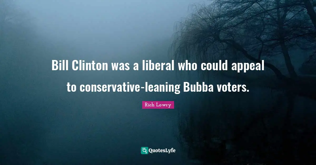 Clinton Quotes: "Bill Clinton was a liberal who could appeal to conservative-leaning Bubba voters."